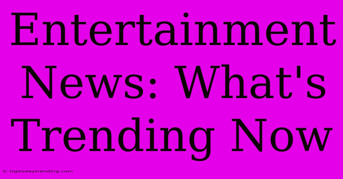 Entertainment News: What's Trending Now