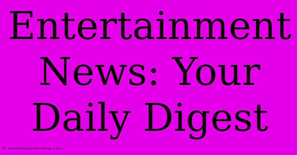 Entertainment News: Your Daily Digest