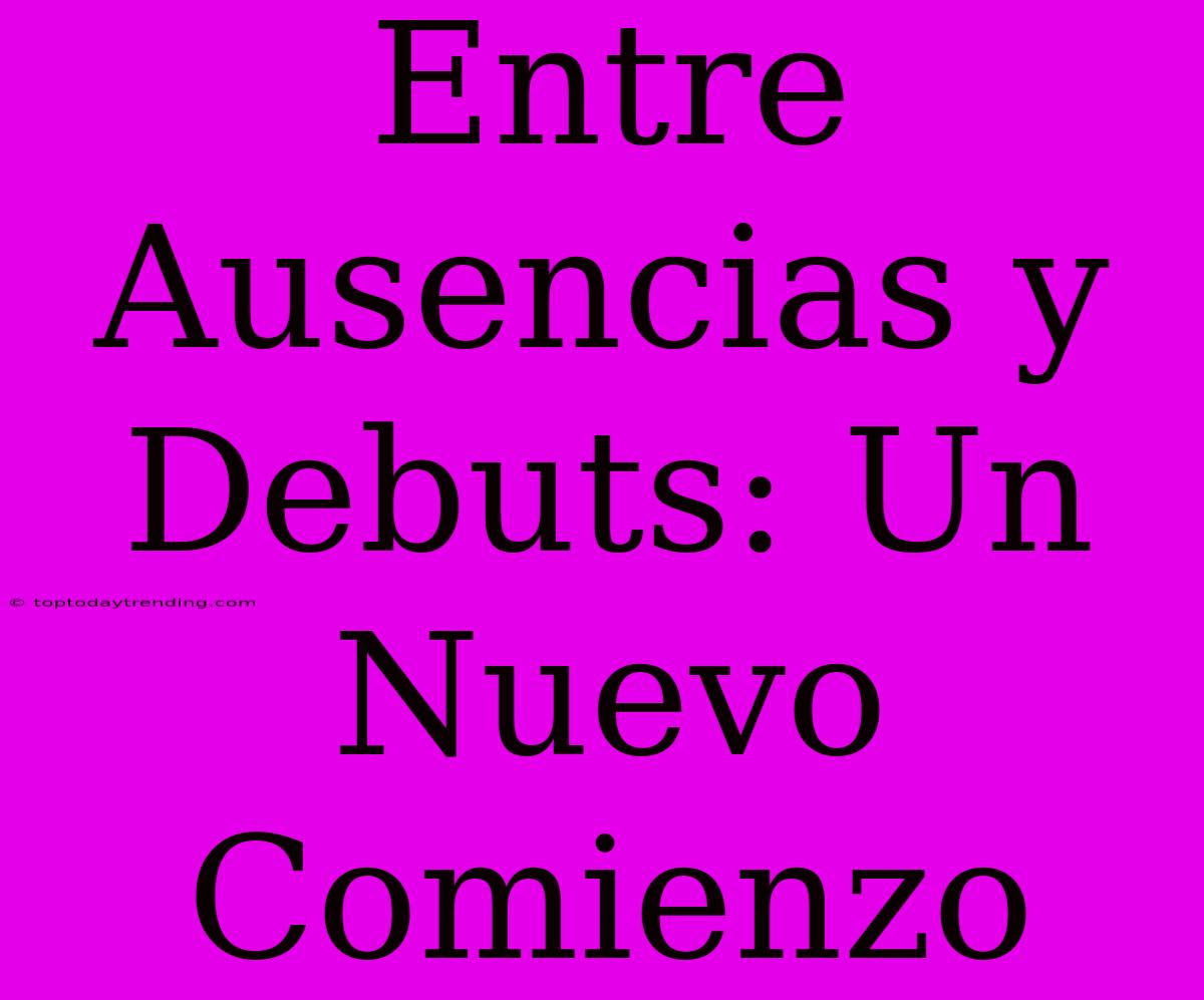 Entre Ausencias Y Debuts: Un Nuevo Comienzo