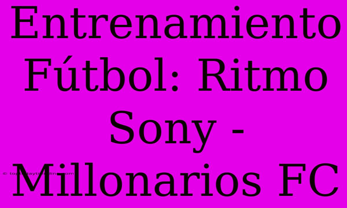 Entrenamiento Fútbol: Ritmo Sony - Millonarios FC