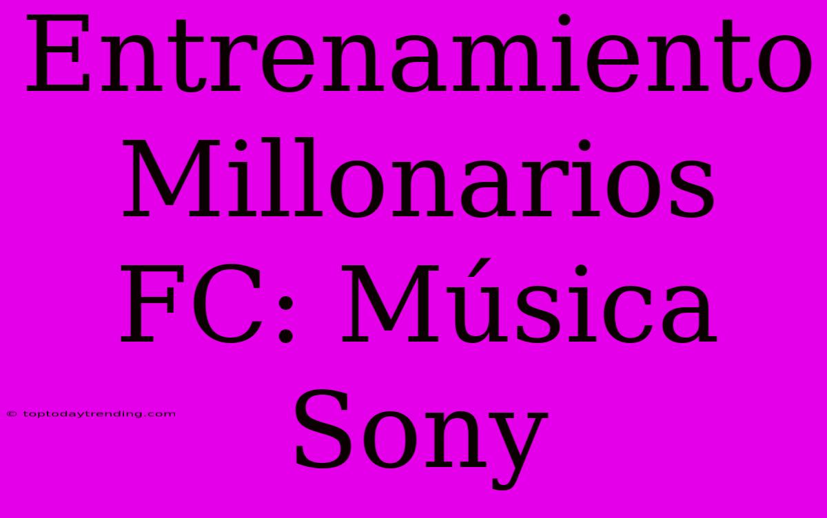 Entrenamiento Millonarios FC: Música Sony