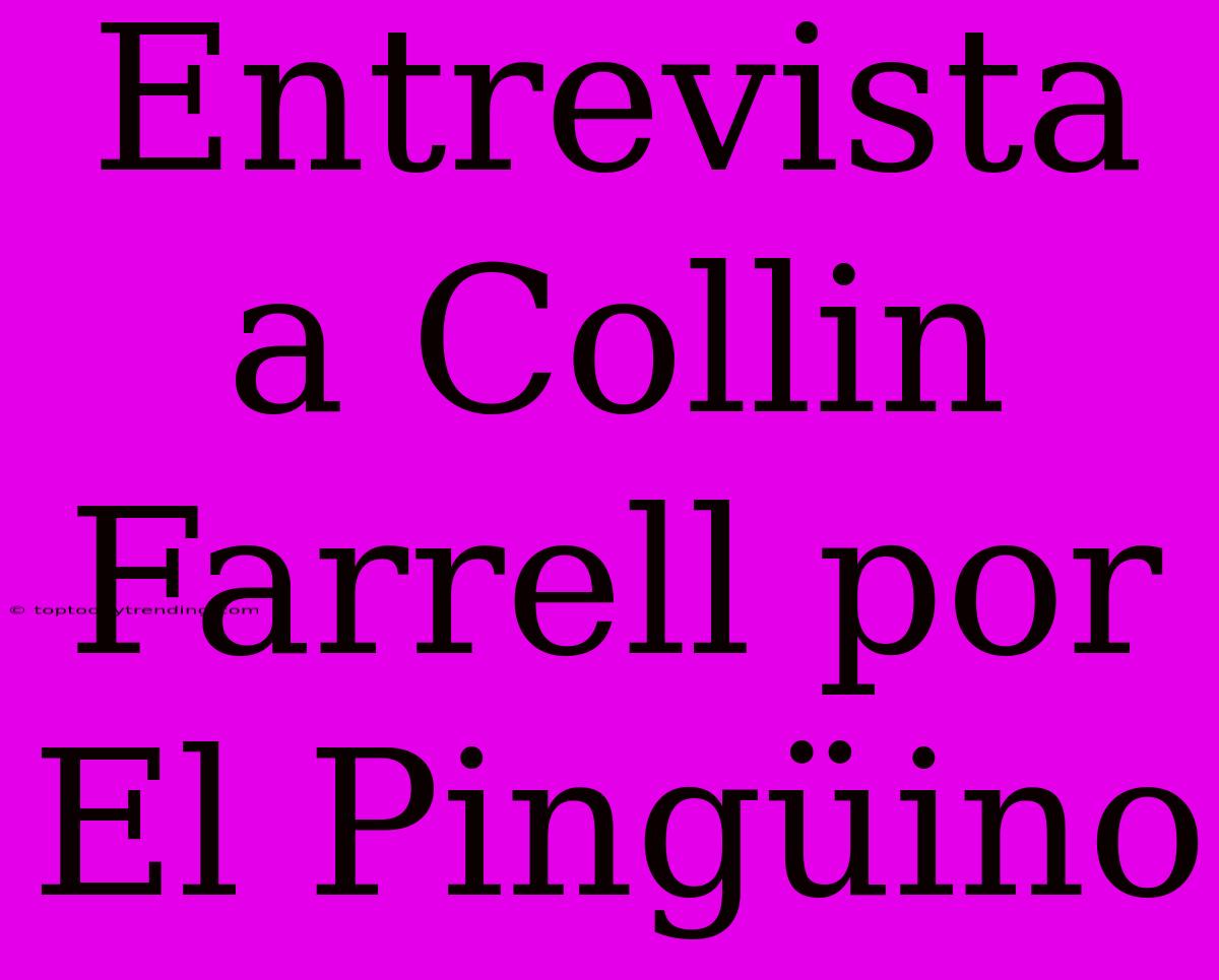 Entrevista A Collin Farrell Por El Pingüino