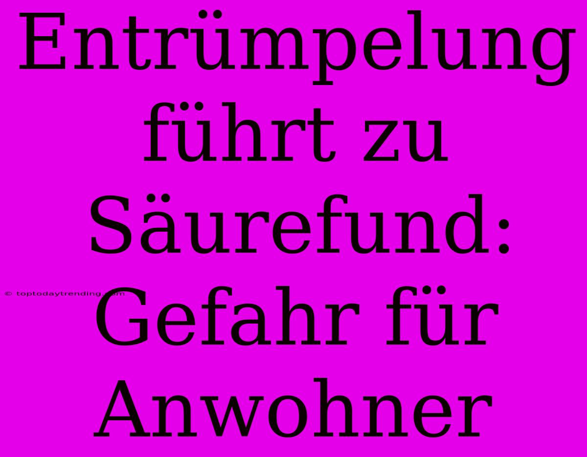 Entrümpelung Führt Zu Säurefund: Gefahr Für Anwohner