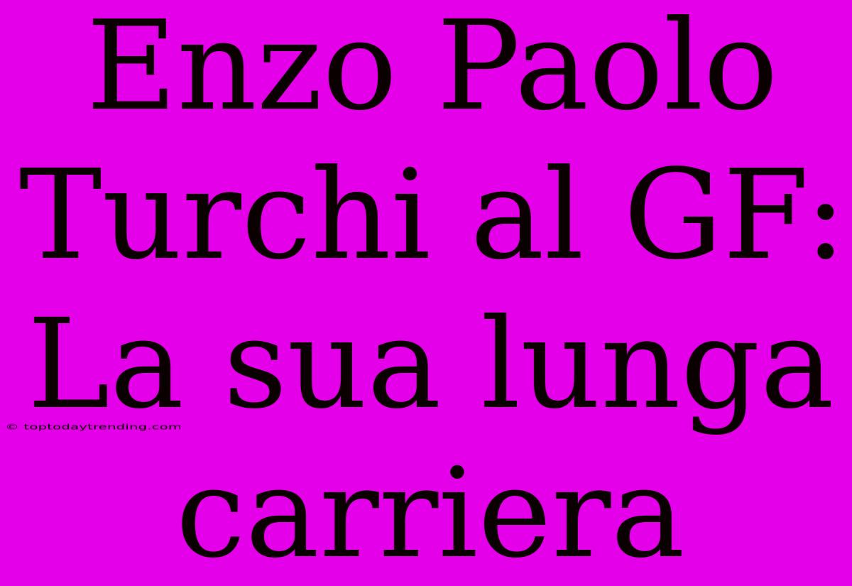 Enzo Paolo Turchi Al GF: La Sua Lunga Carriera