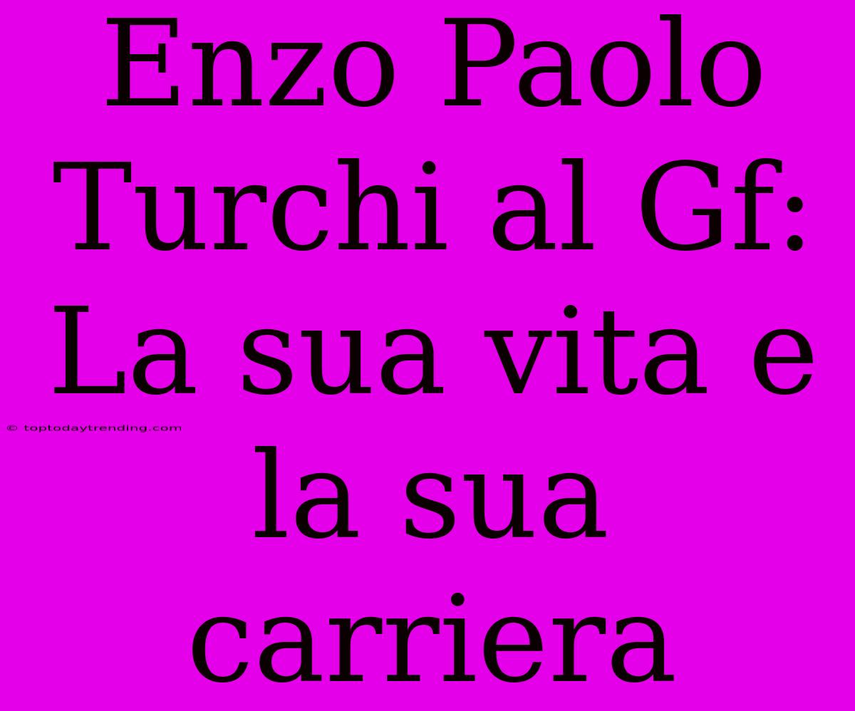 Enzo Paolo Turchi Al Gf: La Sua Vita E La Sua Carriera