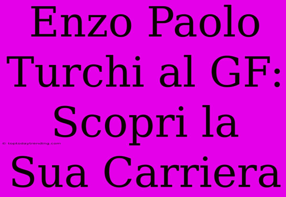 Enzo Paolo Turchi Al GF: Scopri La Sua Carriera