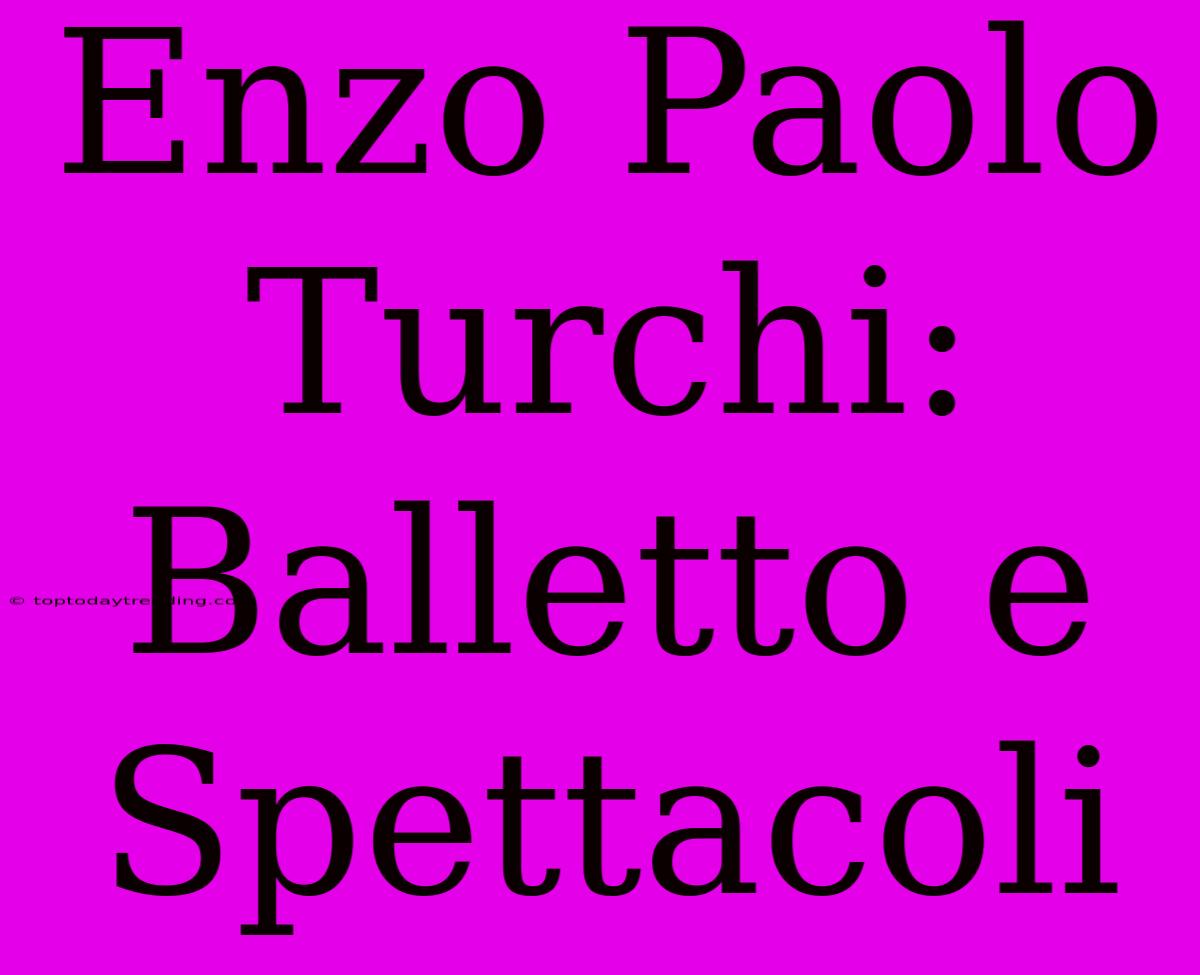 Enzo Paolo Turchi: Balletto E Spettacoli