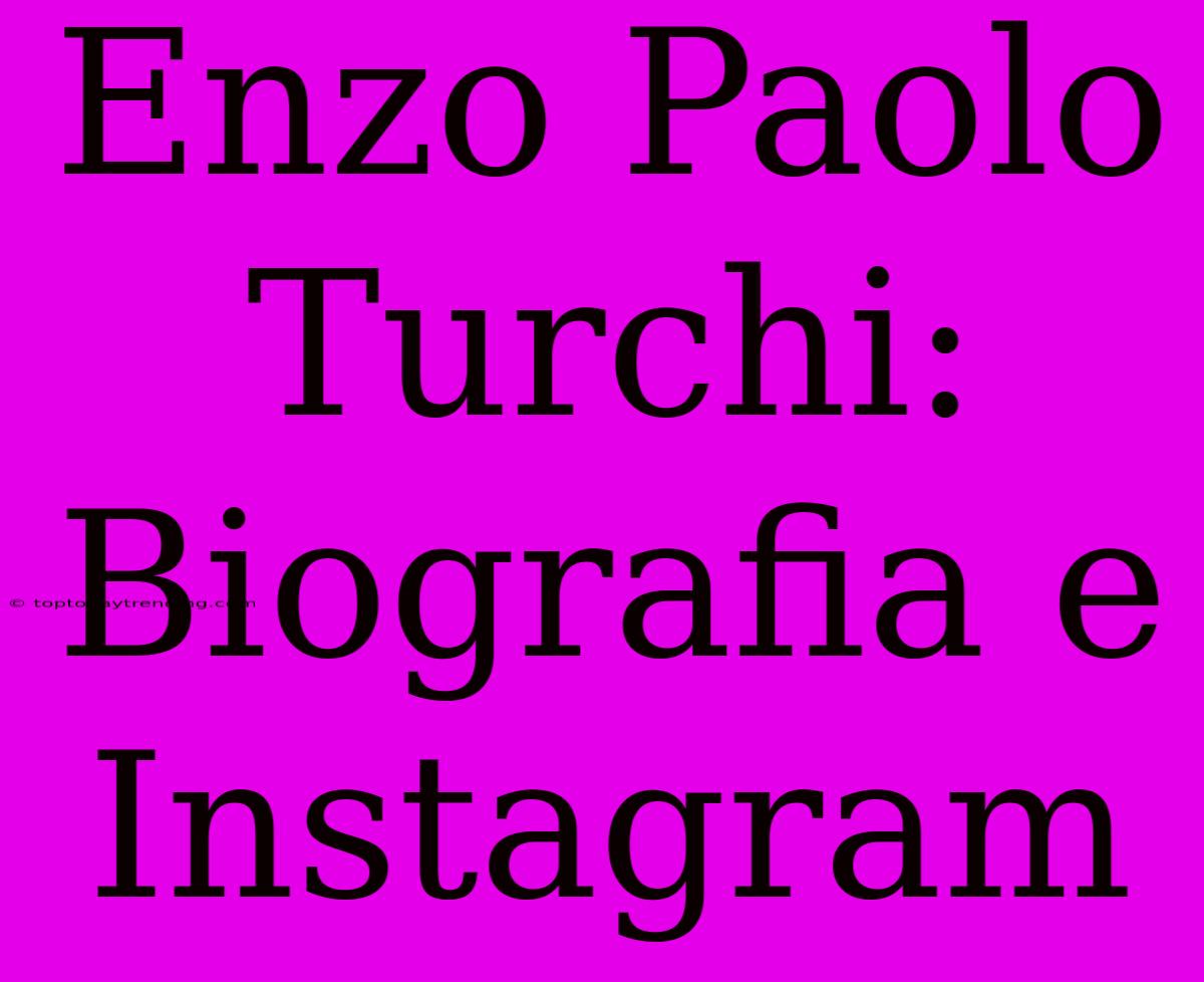 Enzo Paolo Turchi: Biografia E Instagram