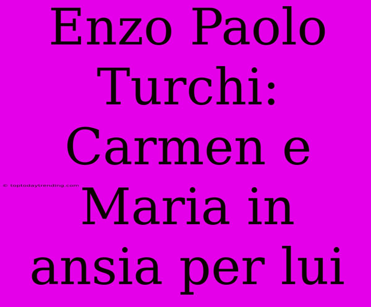 Enzo Paolo Turchi: Carmen E Maria In Ansia Per Lui