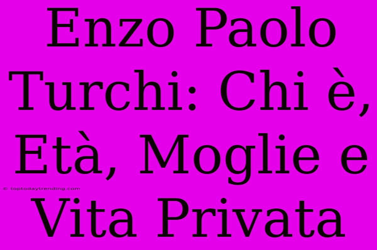 Enzo Paolo Turchi: Chi È, Età, Moglie E Vita Privata