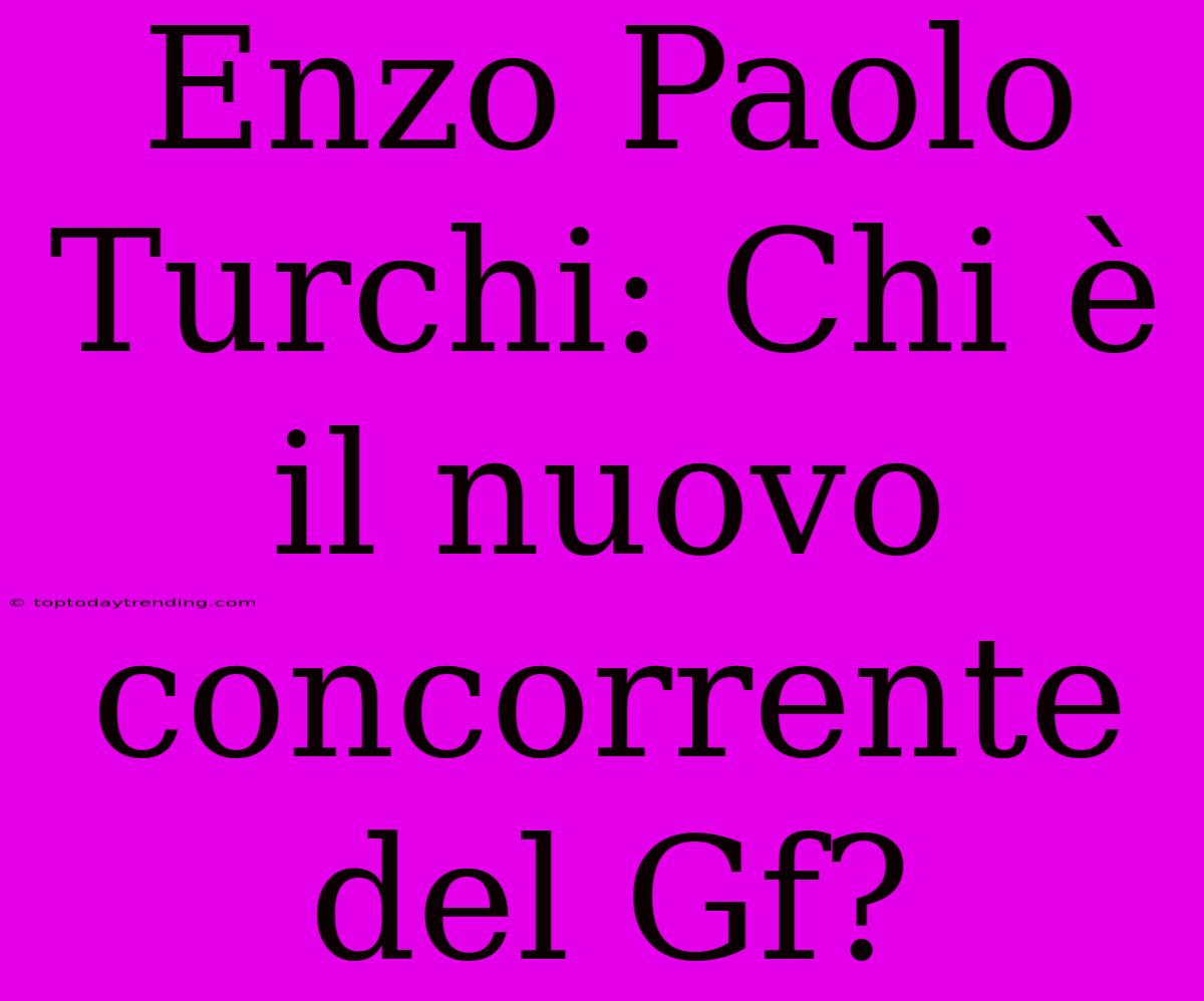 Enzo Paolo Turchi: Chi È Il Nuovo Concorrente Del Gf?