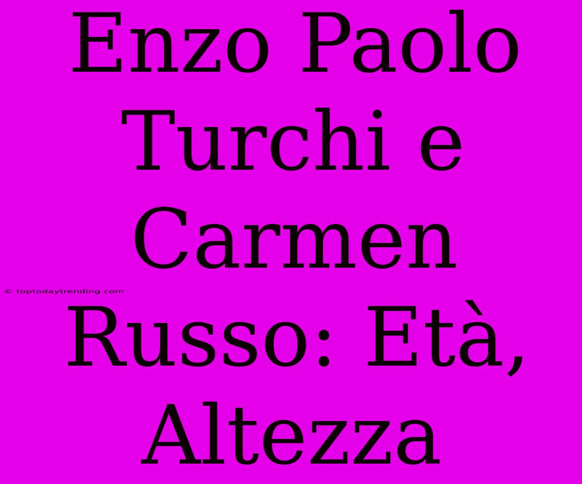 Enzo Paolo Turchi E Carmen Russo: Età, Altezza