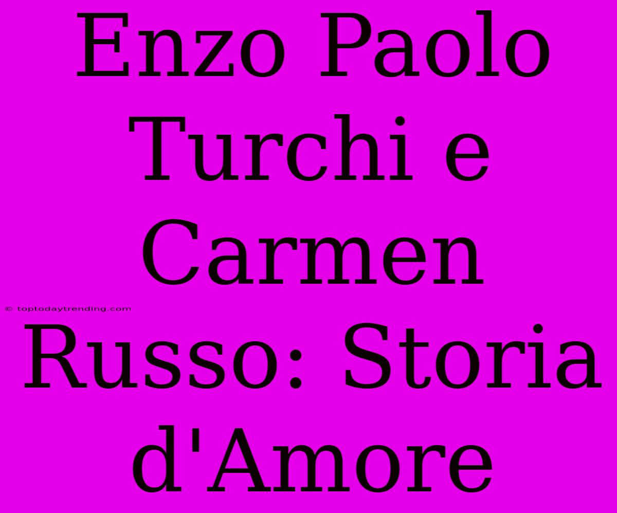 Enzo Paolo Turchi E Carmen Russo: Storia D'Amore