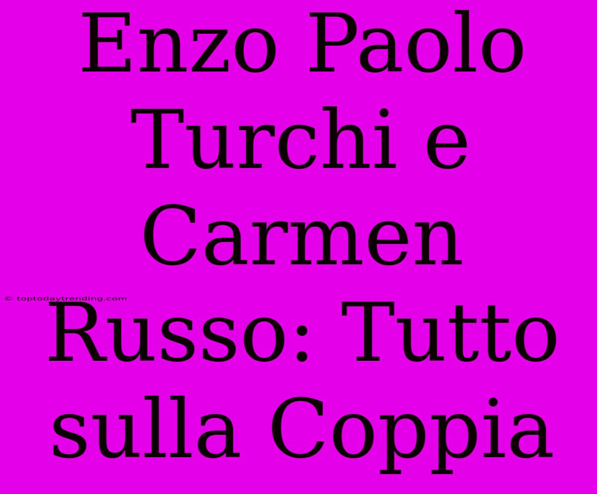 Enzo Paolo Turchi E Carmen Russo: Tutto Sulla Coppia