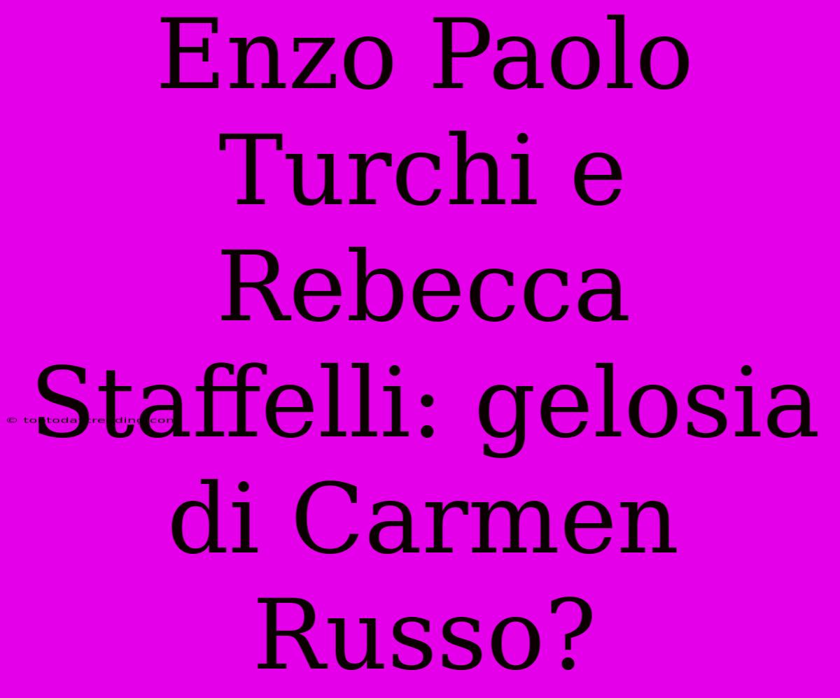 Enzo Paolo Turchi E Rebecca Staffelli: Gelosia Di Carmen Russo?