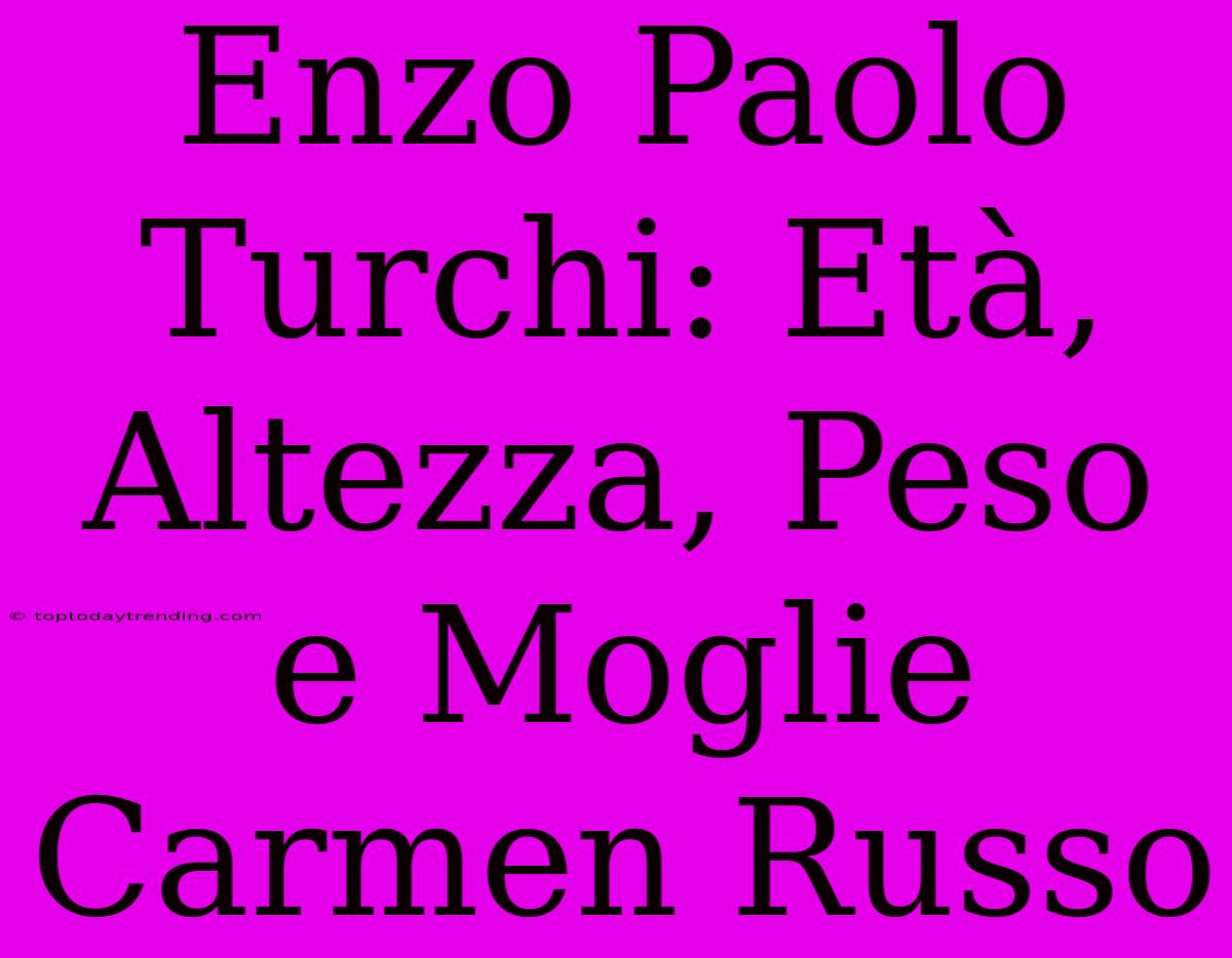 Enzo Paolo Turchi: Età, Altezza, Peso E Moglie Carmen Russo