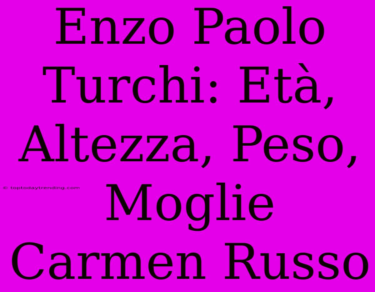 Enzo Paolo Turchi: Età, Altezza, Peso, Moglie Carmen Russo