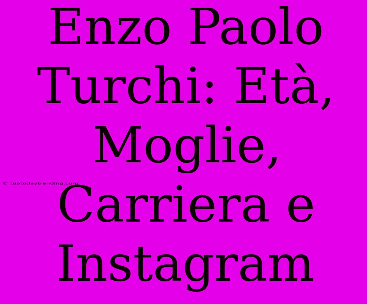 Enzo Paolo Turchi: Età, Moglie, Carriera E Instagram