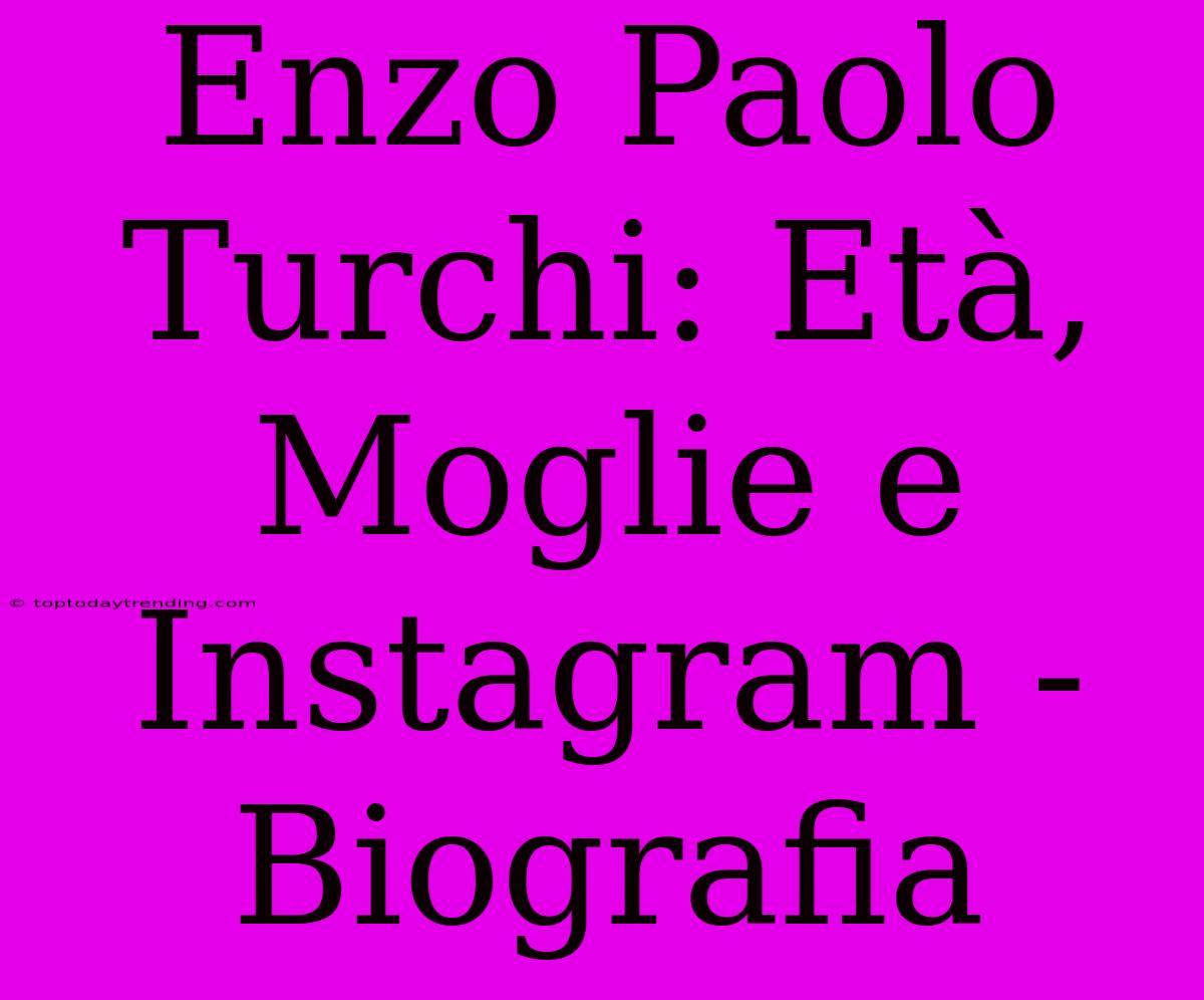 Enzo Paolo Turchi: Età, Moglie E Instagram - Biografia