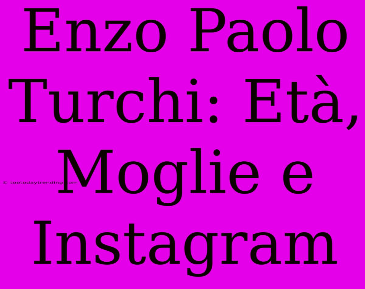 Enzo Paolo Turchi: Età, Moglie E Instagram