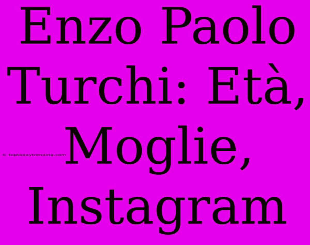 Enzo Paolo Turchi: Età, Moglie, Instagram