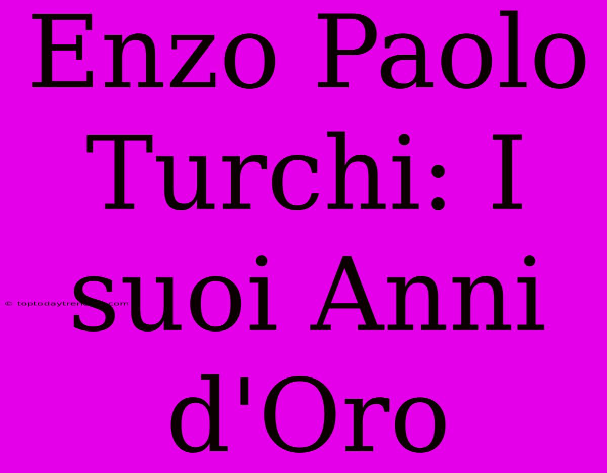 Enzo Paolo Turchi: I Suoi Anni D'Oro