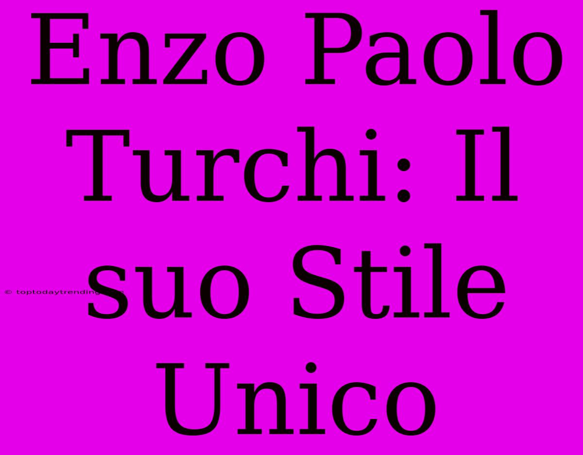 Enzo Paolo Turchi: Il Suo Stile Unico