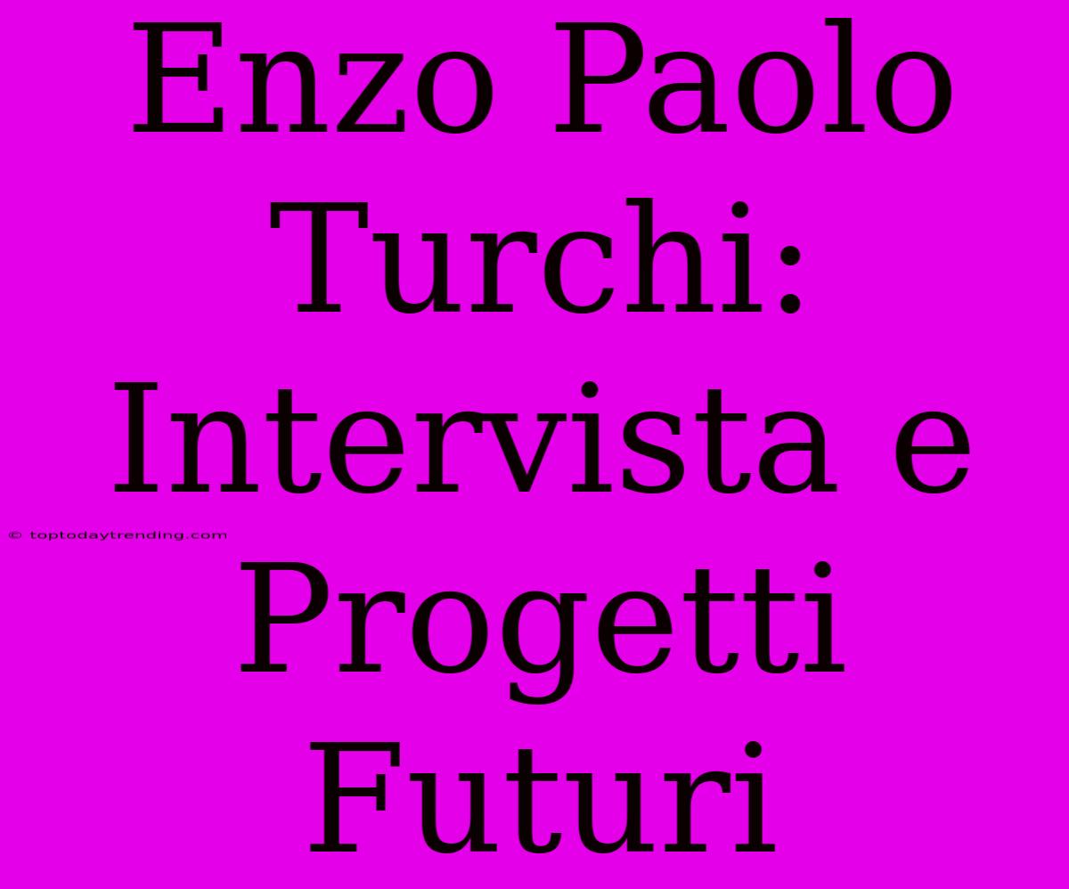 Enzo Paolo Turchi: Intervista E Progetti Futuri