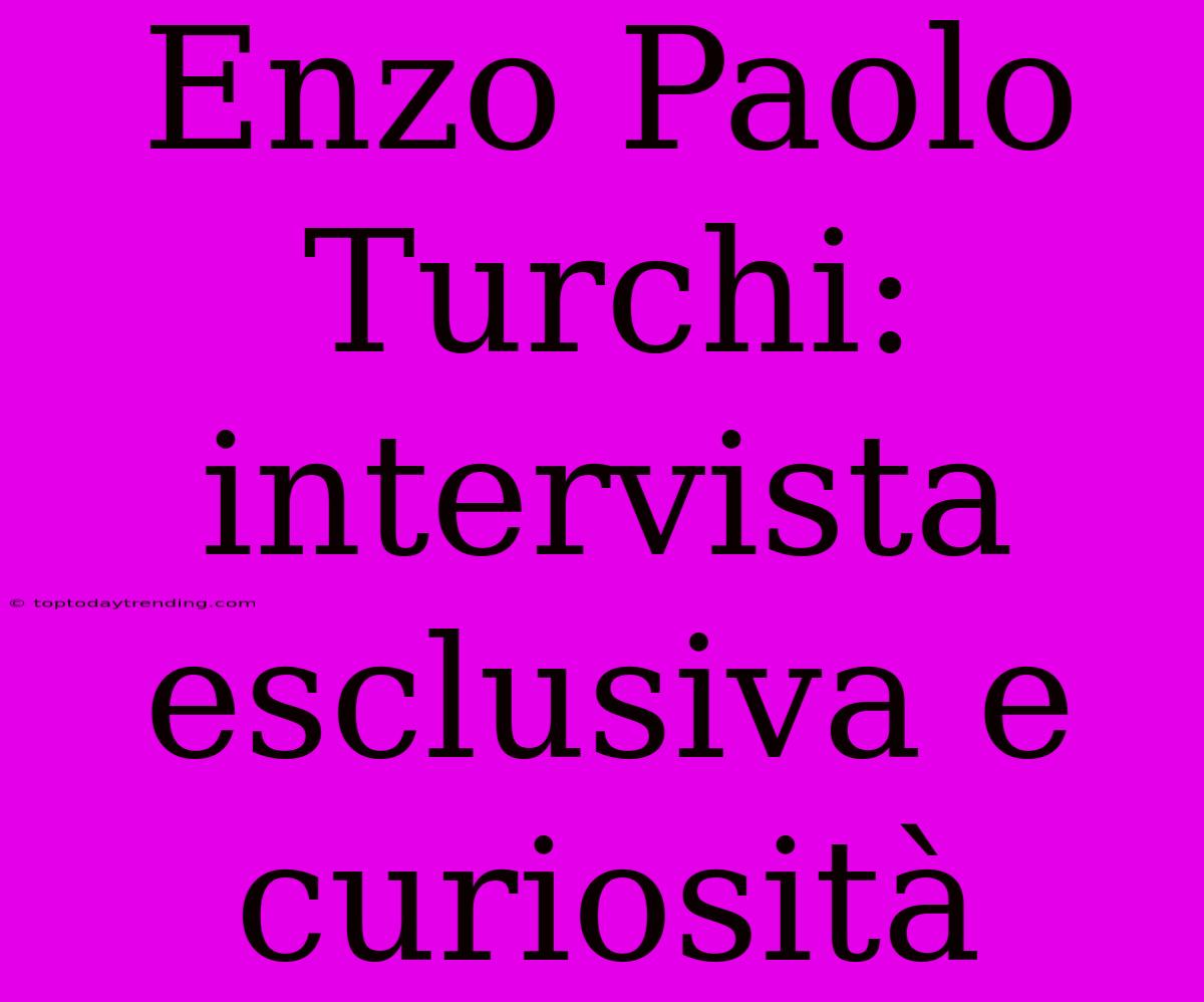 Enzo Paolo Turchi:  Intervista Esclusiva E Curiosità