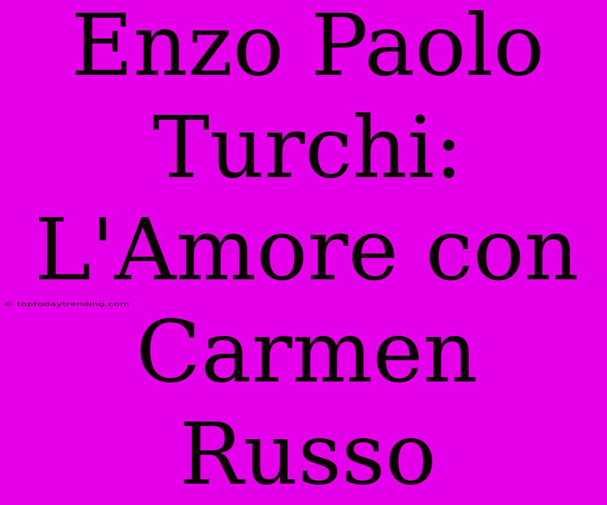 Enzo Paolo Turchi: L'Amore Con Carmen Russo