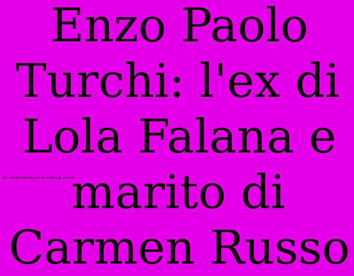 Enzo Paolo Turchi: L'ex Di Lola Falana E Marito Di Carmen Russo