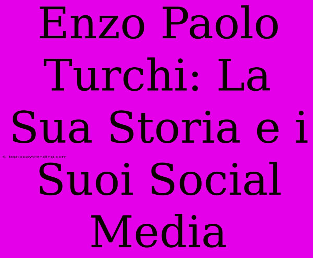 Enzo Paolo Turchi: La Sua Storia E I Suoi Social Media