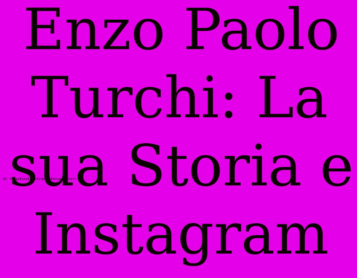 Enzo Paolo Turchi: La Sua Storia E Instagram