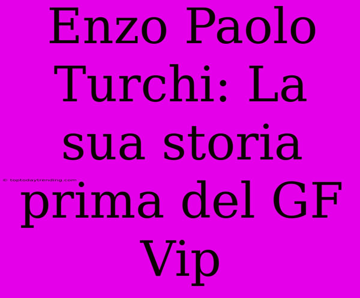 Enzo Paolo Turchi: La Sua Storia Prima Del GF Vip