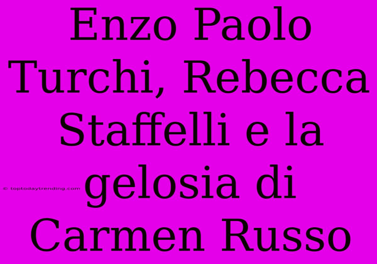 Enzo Paolo Turchi, Rebecca Staffelli E La Gelosia Di Carmen Russo