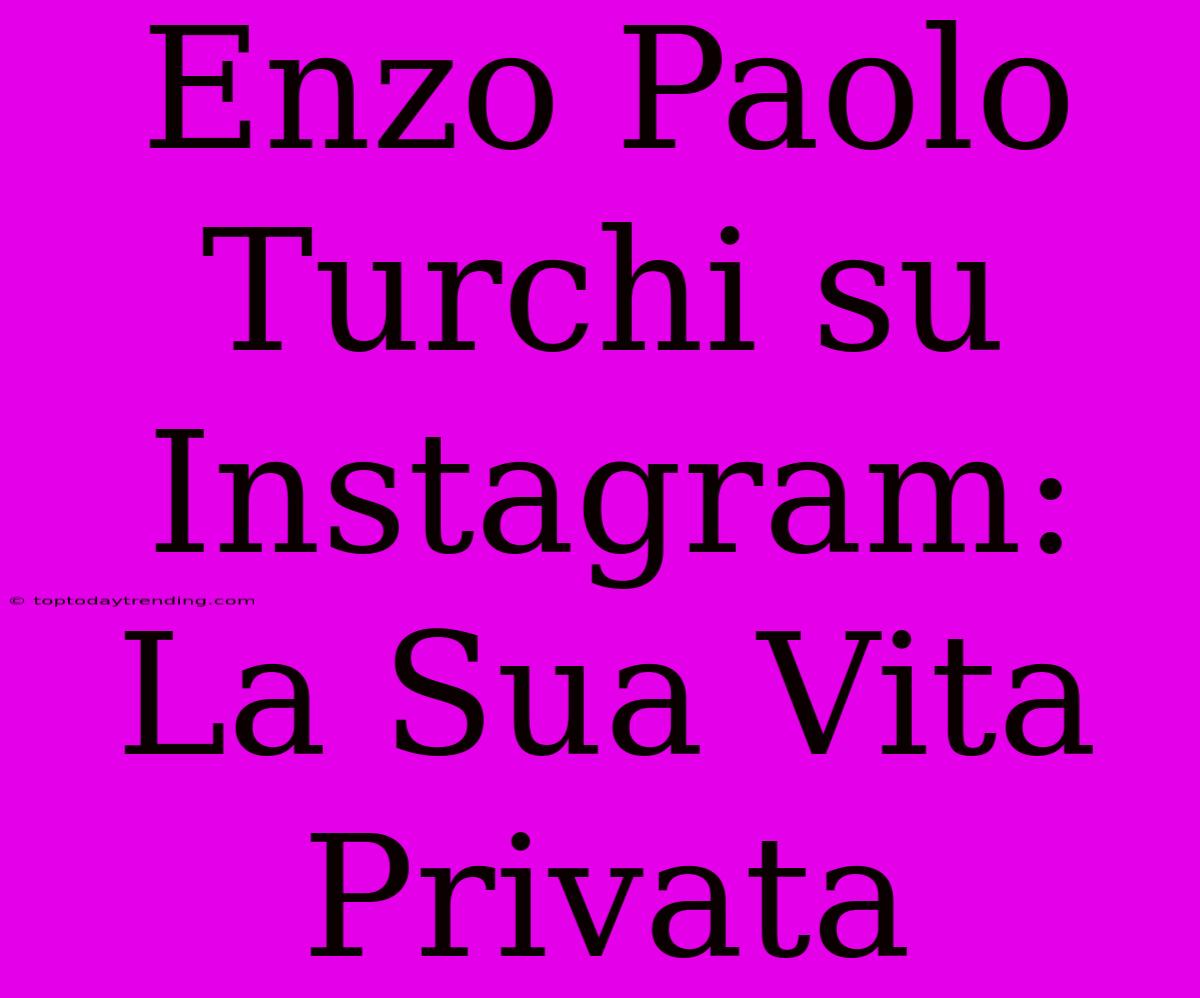 Enzo Paolo Turchi Su Instagram: La Sua Vita Privata