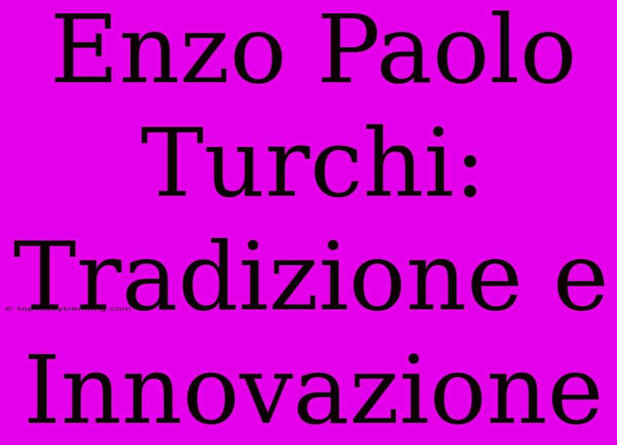 Enzo Paolo Turchi: Tradizione E Innovazione