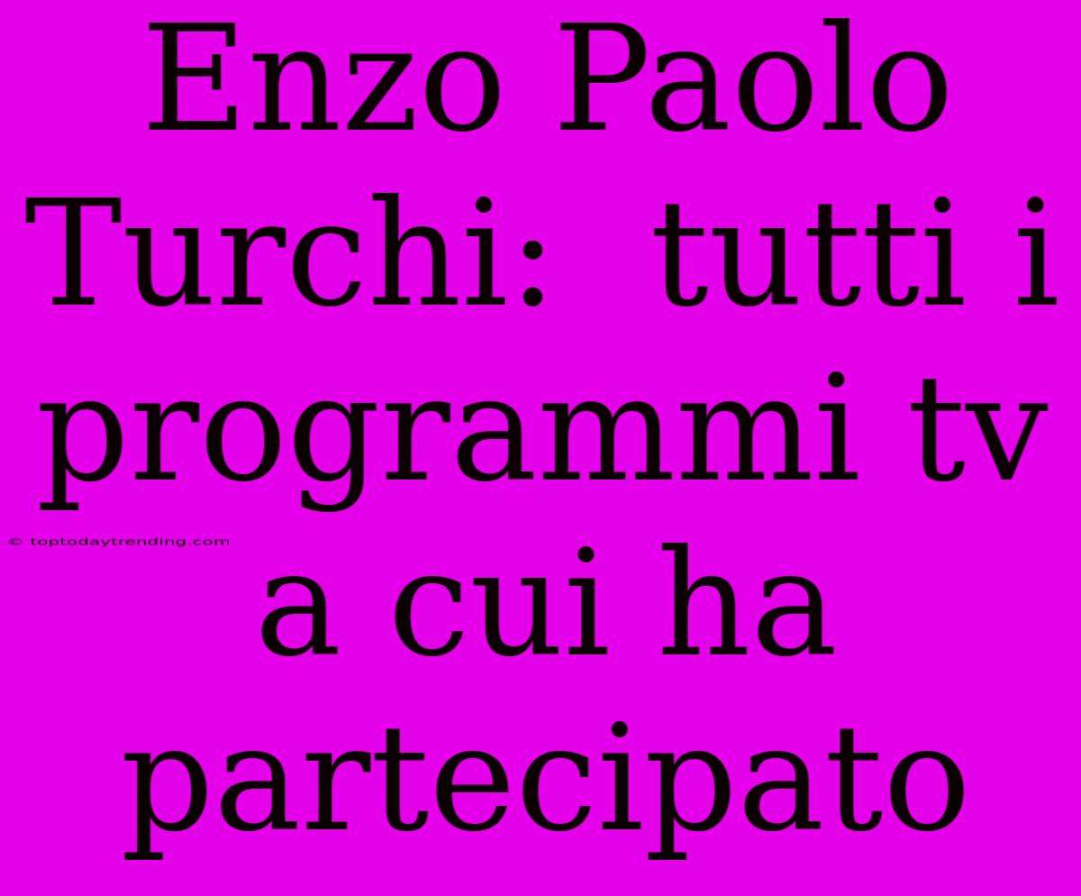 Enzo Paolo Turchi:  Tutti I Programmi Tv A Cui Ha Partecipato