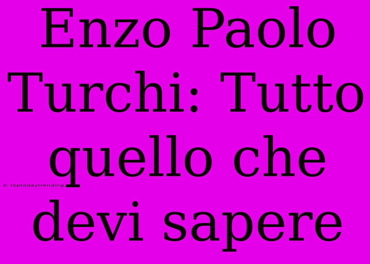 Enzo Paolo Turchi: Tutto Quello Che Devi Sapere