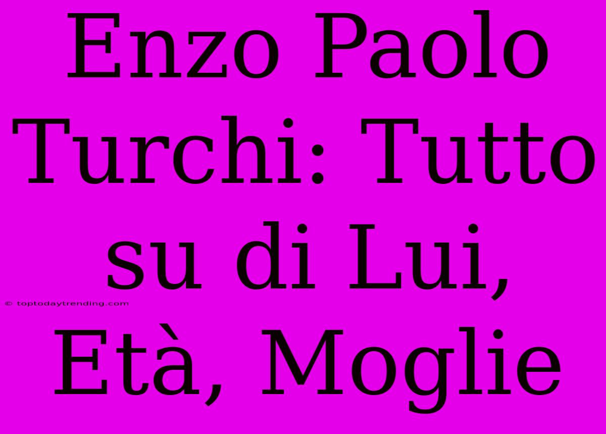 Enzo Paolo Turchi: Tutto Su Di Lui, Età, Moglie