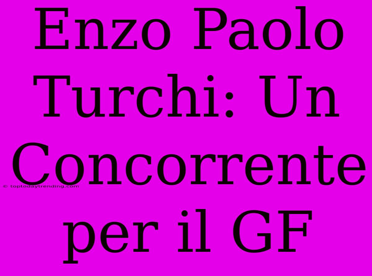 Enzo Paolo Turchi: Un Concorrente Per Il GF