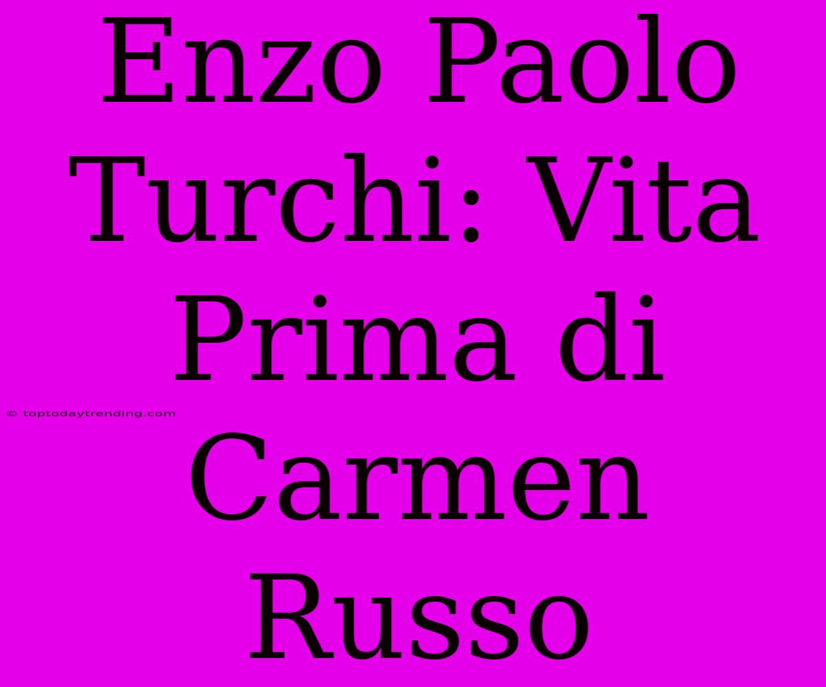 Enzo Paolo Turchi: Vita Prima Di Carmen Russo