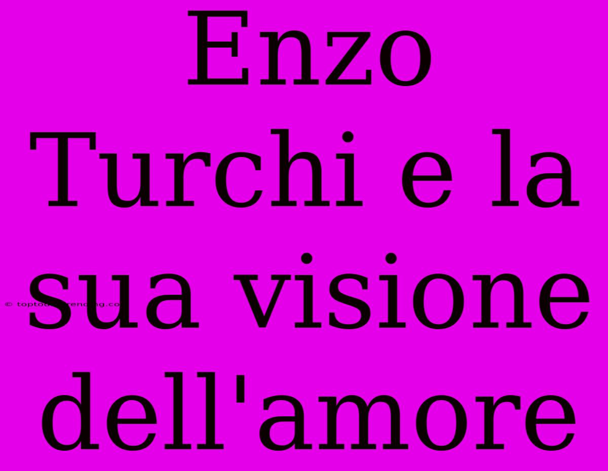 Enzo Turchi E La Sua Visione Dell'amore