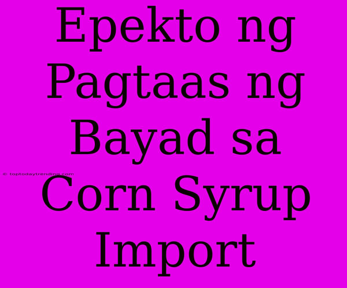 Epekto Ng Pagtaas Ng Bayad Sa Corn Syrup Import