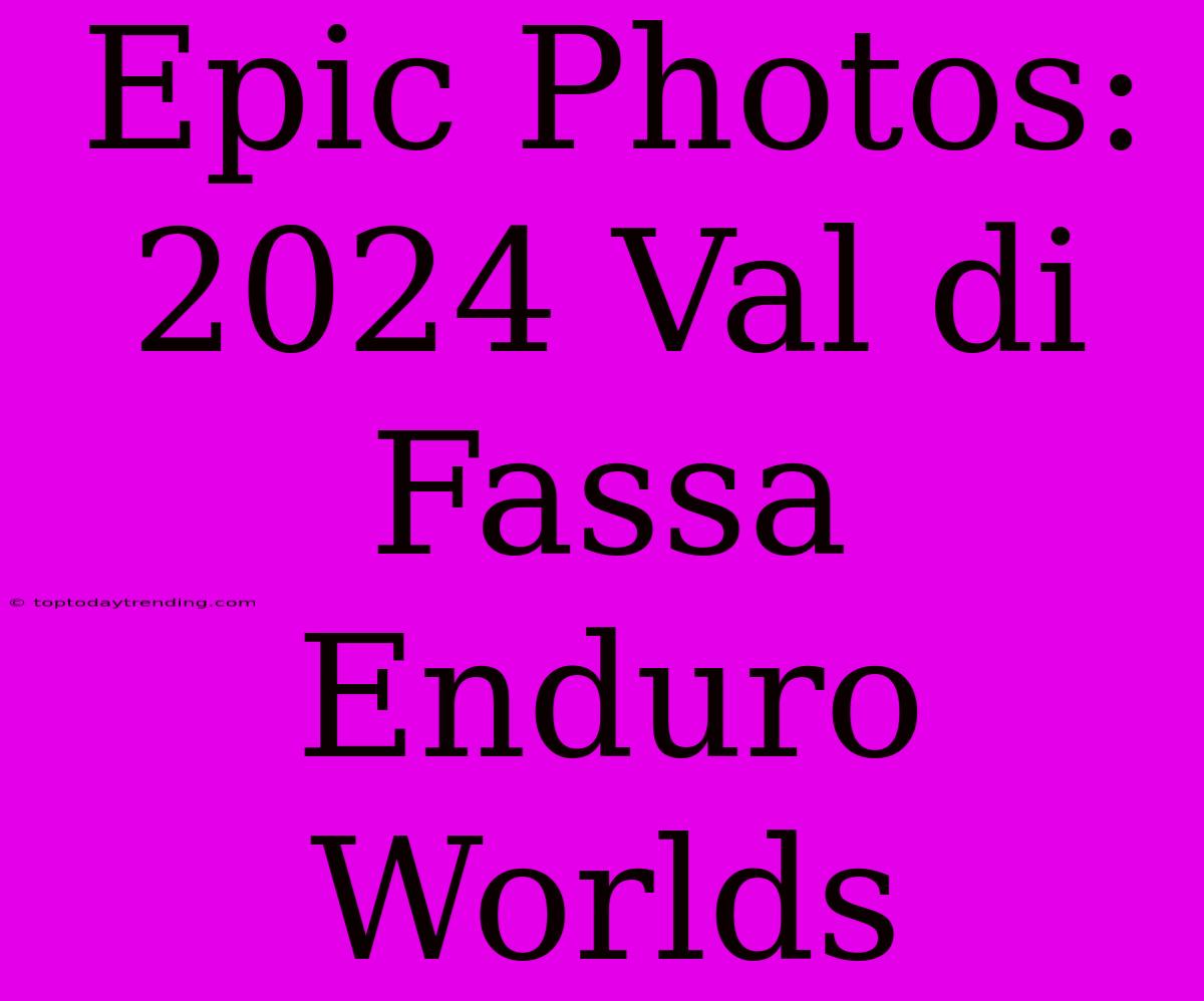 Epic Photos: 2024 Val Di Fassa Enduro Worlds