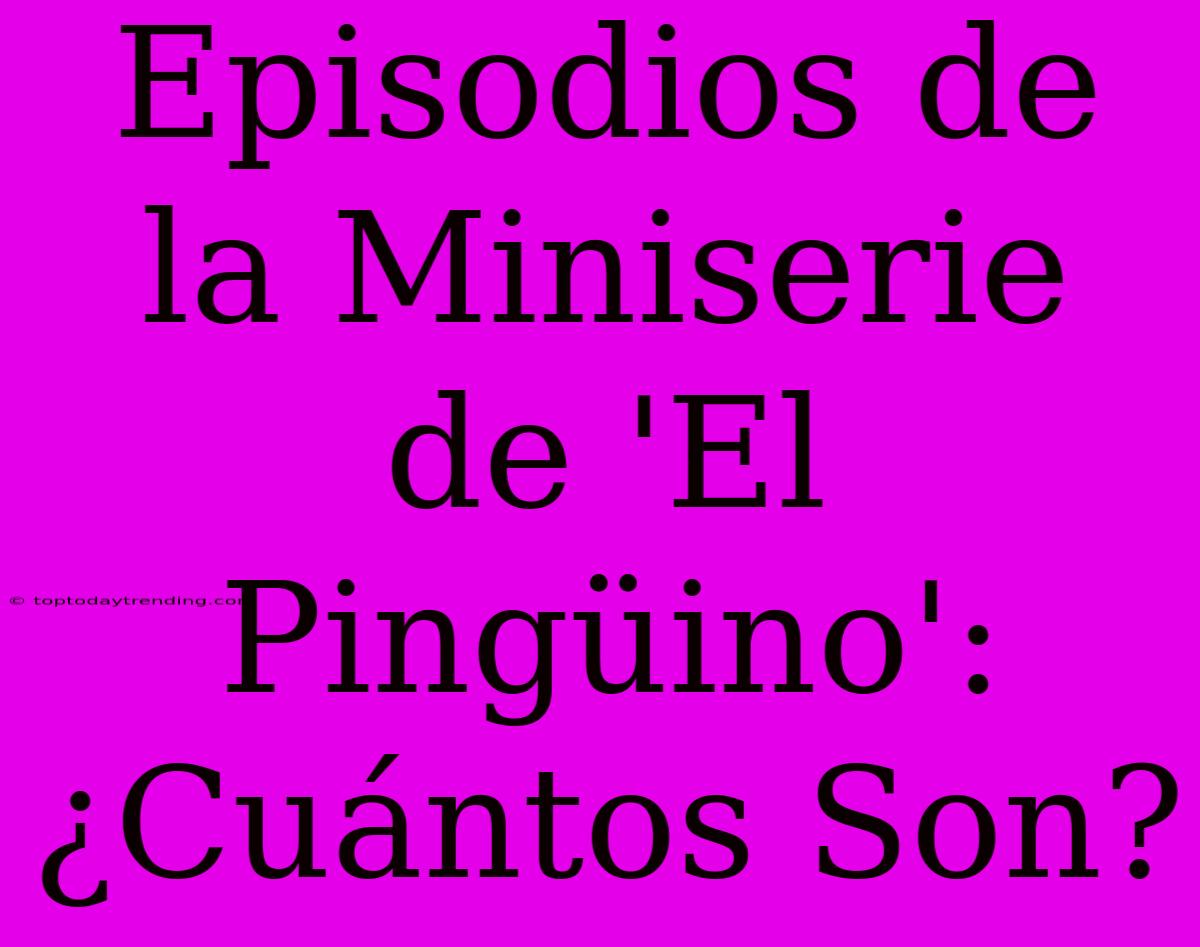 Episodios De La Miniserie De 'El Pingüino': ¿Cuántos Son?