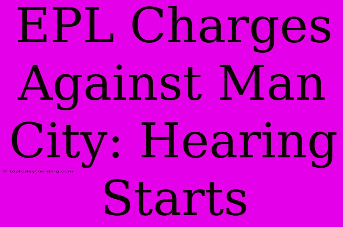 EPL Charges Against Man City: Hearing Starts