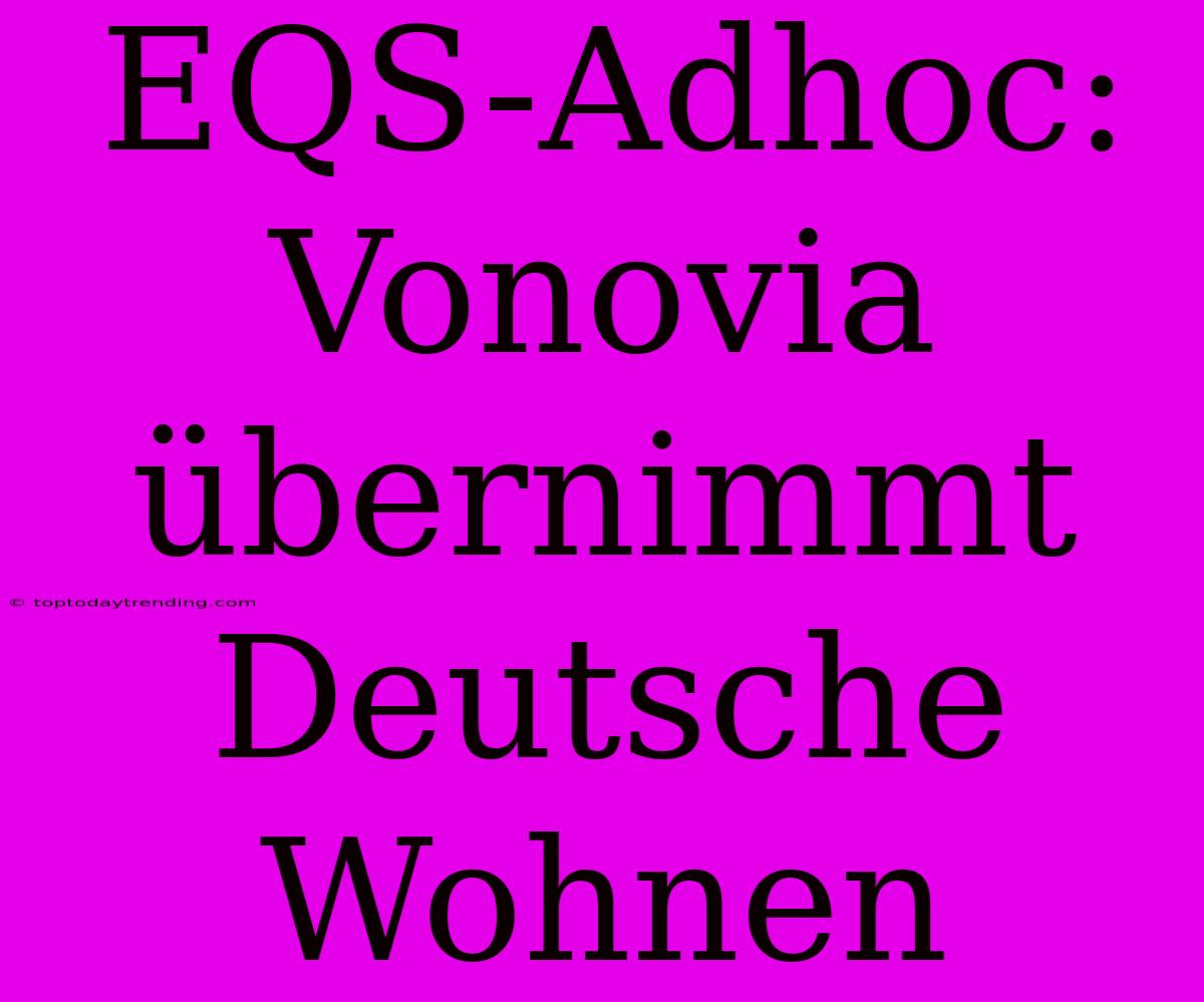 EQS-Adhoc: Vonovia Übernimmt Deutsche Wohnen