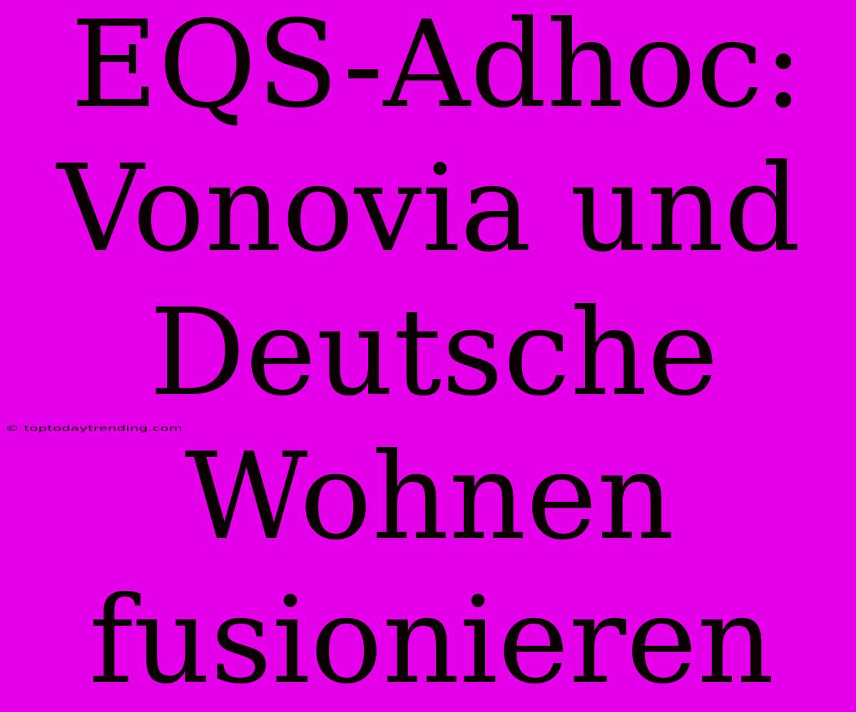 EQS-Adhoc: Vonovia Und Deutsche Wohnen Fusionieren