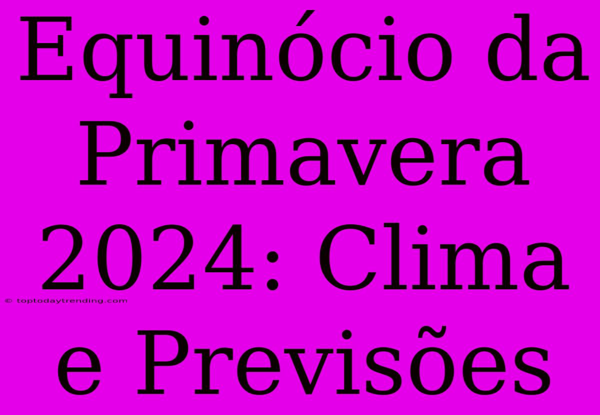 Equinócio Da Primavera 2024: Clima E Previsões